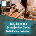 Baby Sleep and Breastfeeding Series, Part 3: Diet and Medication