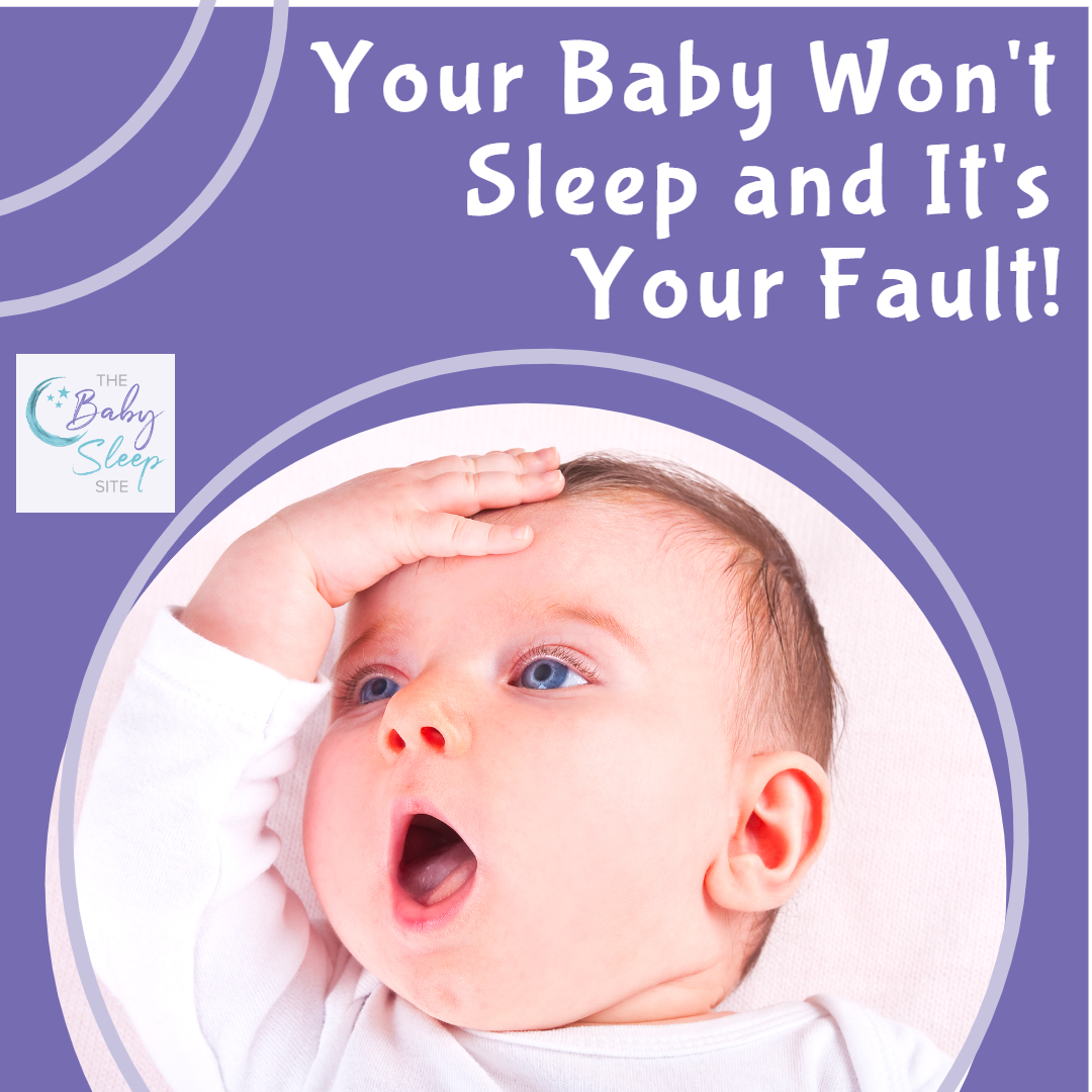 Your Baby Won't Sleep and It's Your Fault!