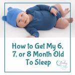 How to Get My 6, 7, or 8 Month Old To Sleep
